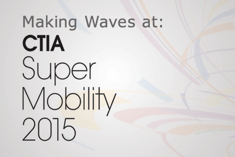 Making Waves at: CTIA Super Mobility 2015